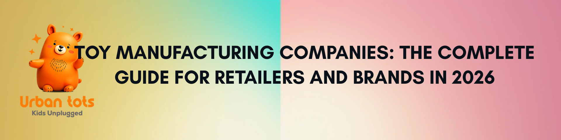 Toy Manufacturing Companies: The Complete Guide for Retailers and Brands in 2026